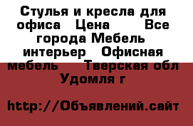 Стулья и кресла для офиса › Цена ­ 1 - Все города Мебель, интерьер » Офисная мебель   . Тверская обл.,Удомля г.